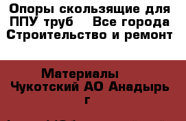 Опоры скользящие для ППУ труб. - Все города Строительство и ремонт » Материалы   . Чукотский АО,Анадырь г.